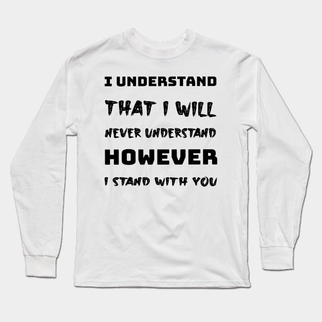 I understand that i will never understand howerver i stand with you Long Sleeve T-Shirt by Storfa101